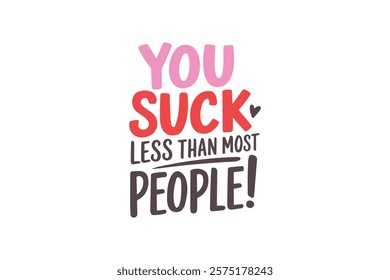 You suck less than most People, Funny and Sarcastic Valentine Typography T Shirt Design