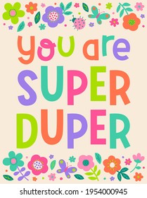 "You are super duper" typography design with floral border for greeting card, postcard, poster or banner. Positive quotes with colorful hand drawn illustration.