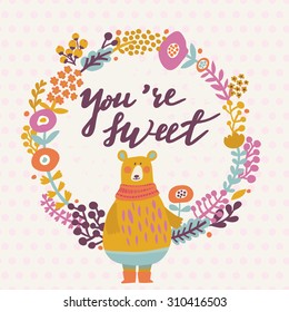 You are sweet - lovely card in bright colors. Sweet funny bear with scarf in floral wreath in vector