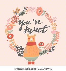 You are sweet - nice card in bright colors. Sweet funny bear with scarf in floral wreath in vector