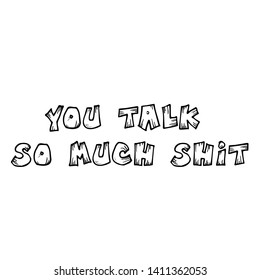 You talk so much shit text, Funny quote typography for print or use as poster, card, flyer or T shirt