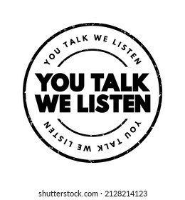 You Talk, We Listen emphasizes a commitment to active listening and valuing what others have to say, text concept stamp