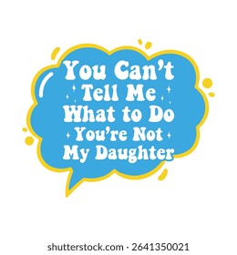 You Can’t Tell Me What to Do You’re Not My Daughter