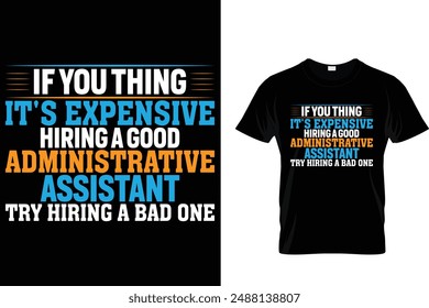 If you thing it's expensive hiring a good administrative assistant try hiring a bad one - Administrative Professionals Day T Shirt