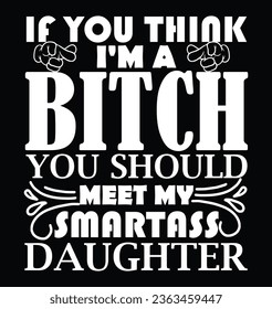 if you think i am a bitch you should meet my smartass daughter