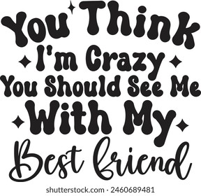 You Think I'm Crazy Shirt, You Should See Me With My Best Friend Tee, Shirt With Saying, Gifts for Friend, Girls Weekend Tee, Hipster Shirts