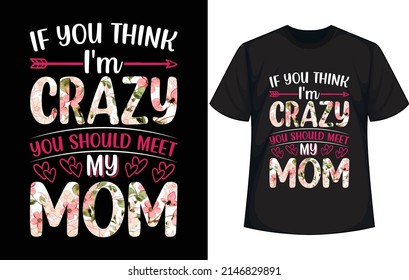 If You Think I'm Crazy You Should Meet My Mom. Mother's Day T Shirt Design 