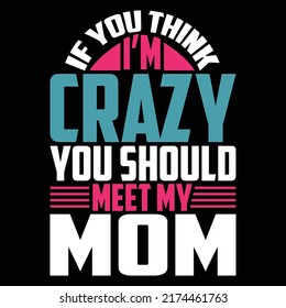 If You Think I’m Crazy You Should Meet My Mom, Moms Make Life Beautiful, Mom Lover Vector Illustration
