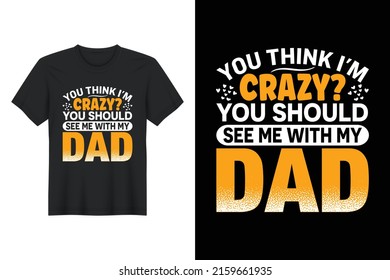 You Think I'm Crazy You Should See Me With My Dad, T Shirt Design