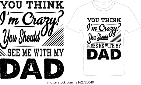  You Think I'm Crazy You Should See Me With My Dad Typography-Father’s Day T-shirt Design, Printable Sublimation Design.Dad T Shirt, Fathers Day Gift, Gifts For Dad, Patriotic Shirt, The Patriotic Dad