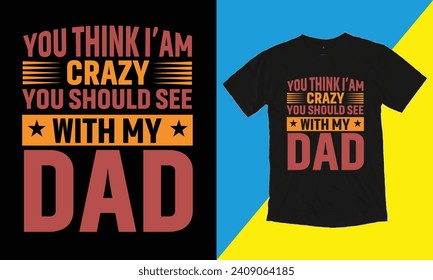 You Think I'm Crazy You Should See With My Dad T Shirt Design. with patches for t-shirts and other uses