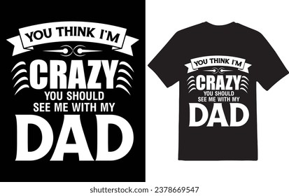 You think i'm crazy t-shirt design, dad t shirt design