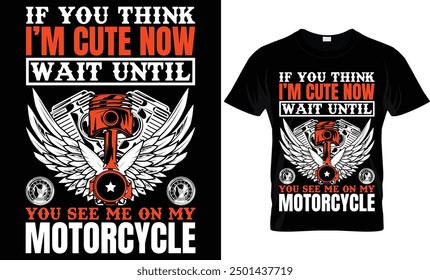 IF YOU THINK I'M CUTE NOW WAIT UNTIL YOU SEE ME ON MY MOTORCYCLE 