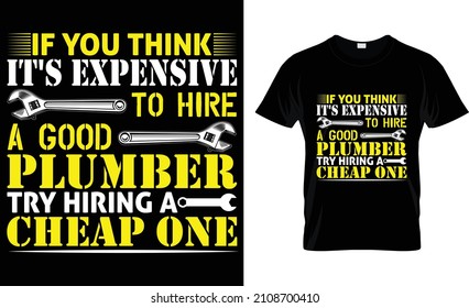  If you think it's expensive to hire a good plumber try hiring a cheap one T-Shirt