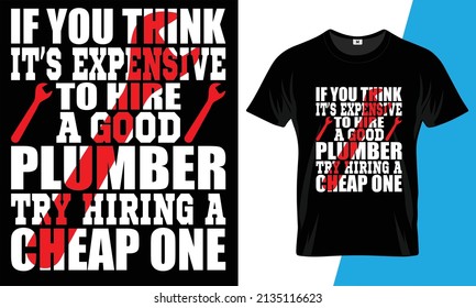 If you think it’s expensive to hire a good plumber try hiring a cheap one t-shirt design