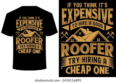 IF YOU THINK IT’S EXPENSIVE TO HIRE A GOOD ROOFER TRY HIRING A CHEAP ONE... funny roofer t shirt design