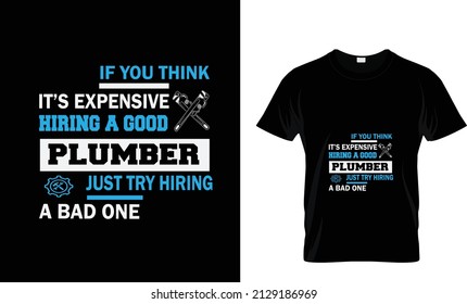 IF YOU THINK IT'S EXPENSIVE HIRING A GOOD PLUMBER JUST TRY HIRING A BAD ONE...