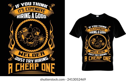 IF YOU THINK IT'S EXPENSIVE HIRING A GOOD WELDER JUST TRY HIRING A CHEAP ONE_T-Shirt Design