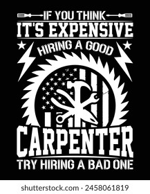 IF YOU THINK IT'S EXPENSIVE HIRING A GOOD CARPENTER TRY HIRING A BAD ONE TSHIRT DESIGN