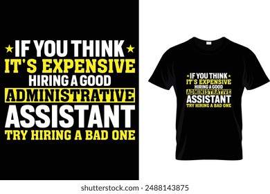 If you think it's expensive hiring a good Administrative assistant try hiring a bad one - Administrative Professionals Day T Shirt