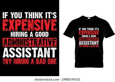 If you think it's expensive hiring a good Administrative assistant try hiring a bad one -  Administrative Professionals Day T Shirt