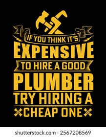 IF YOU THINK IT'S EXPENSIVE HIRING A GOOD PLUMBER TRY HIRING A CHEAP ONE TSHIRT DESIGN