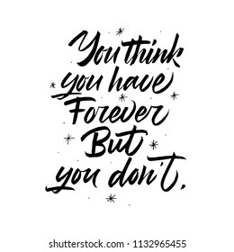 You think you have Forever, but you don't. Hand drawn brush calligraphy. Isolated on white background.