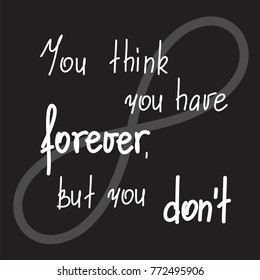 You think you have forever, but you dont motivational quote lettering. Calligraphy  graphic design typography element for print. Print for poster, t-shirt, bags, postcard, flyer, sticker, sweatshirt. 