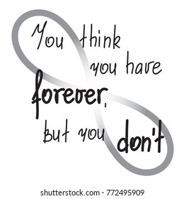 You think you have forever, but you dont motivational quote lettering. Calligraphy  graphic design typography element for print. Print for poster, t-shirt, bags, postcard, flyer, sticker, sweatshirt. 