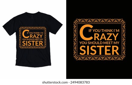If You Think I`m Crazy You Should Meet My Sister.