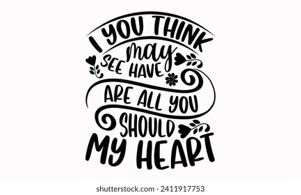 I You Think May See Have Are All You Should My Heart- Mother's Day t- shirt design, Hand drawn lettering phrase, This illustration can be used as a print and bags, stationary or as a poster.  