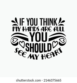 If you think my hands are full you should see my heart - Mothers day typographic slogan design vector.