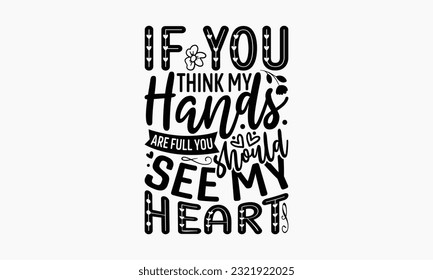 If You Think My Hands Are Full You Should See My Heart - Happy Mother’s Day T-shirt Design, Greeting Card Template with Typography T-shirt Text, Cutting Machine, Silhouette Cameo And Cricut.