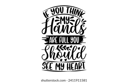 If You Think My Hands Are Full You Should See My Heart- Mother's Day t- shirt design, Hand drawn vintage illustration with hand-lettering and decoration elements, eps,Files for Cutting Isolated on whi