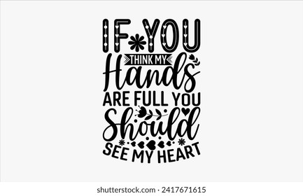 If You Think My Hands Are Full You Should See My Heart - Mother's Day T Shirt Design, Hand drawn vintage illustration with hand lettering and decoration elements, banner, flyer and mug, Poster, EPS