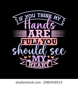 If You Think My Hands Are Full You Should See My Heart Inspirational Lettering Graphic Design, Heart Love Family Gift Ideas Quote Graphic Design