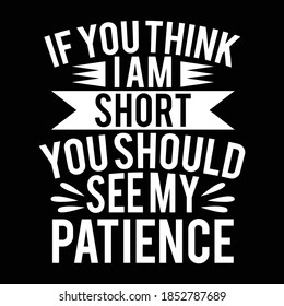 If You Think I Am Short You Should See My Patience. Typography Lettering Design, Printing For T shirt, Banner, Poster Etc, Vector Illustration