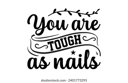 You Are Tough As Nails- Women Empowerment t- shirt design, Hand drawn lettering phrase, Illustration for prints on t-shirts and bags, posters, cards, Vector illustration Template.