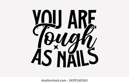 You Are Tough As Nails- Women's empowerment t- shirt design, Hand drawn lettering phrase isolated on white background, Illustration for prints on bags, posters, cards, Isolated on white background.