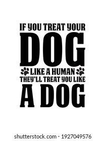 If you treat your dog like a human they’ll treat you like a dog. Hand drawn typography poster design. Premium Vector.