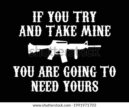 If you try and take mine you are going to need yours. Gun quote. Design element for poster, t-shirt print, card, advertising. Gun lover design.