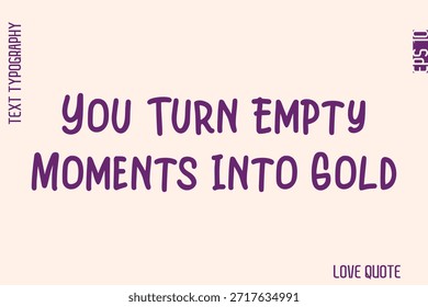 You Turn Empty Moments Into Gold  -Minimal Love Quote Modern Text Lettering Design