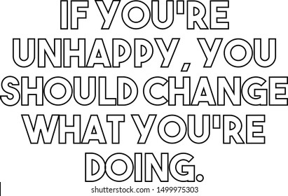 If you re unhappy you should change what you re doing