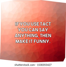 If you use tact you can say anything then make it funny