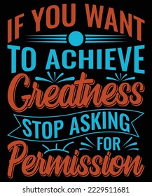 IF YOU WANT TO ACHIEVE GREATNESS STOP ASKING FOR PERMISSION T Shirt Design
