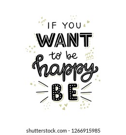 If You Want To Be Happy Be hand lettering quote. Positive phrase. Motivational and inspirational vector typography. Poster, banner, greeting card design element.