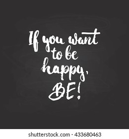 If you want to be happy, Be! - hand drawn lettering phrase, isolated on the chalkboard background. Fun brush ink inscription for photo overlays, greeting card or t-shirt print, flyer, poster design.