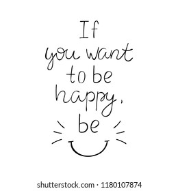 If you want to be happy, be inspiration quote. Hand drawn vector lettering. 
