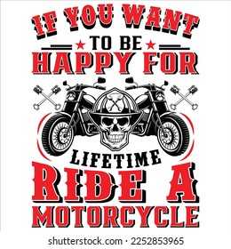 IF YOU WANT TO BE HAPPY FOR LIFETIME RIDE A MOTORCYCLE.