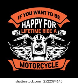 IF YOU WANT TO BE HAPPY FOR LIFETIME RIDE A MOTORCYCLE